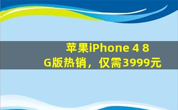 苹果iPhone 4 8G版热销，仅需3999元